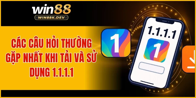 Các câu hỏi thường gặp nhất khi tải và sử dụng 1.1.1.1