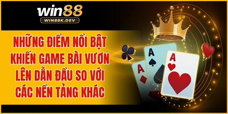 Những điểm nổi bật khiến game bài vươn lên dẫn đầu so với các nền tảng khác